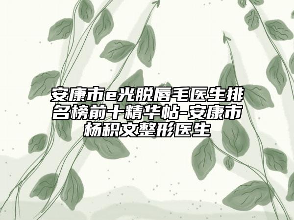 安康市e光脱唇毛医生排名榜前十精华帖-安康市杨积文整形医生