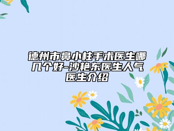 德州市鼻小柱手术医生哪几个好-沙艳东医生人气医生介绍