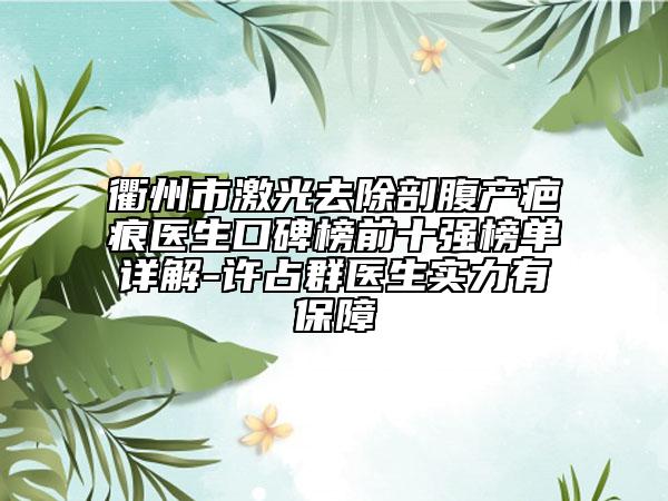 衢州市激光去除剖腹产疤痕医生口碑榜前十强榜单详解-许占群医生实力有保障