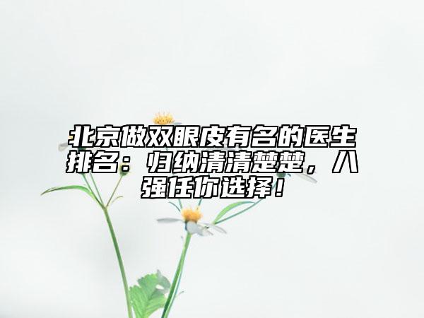 北京做双眼皮有名的医生排名：归纳清清楚楚，八强任你选择！