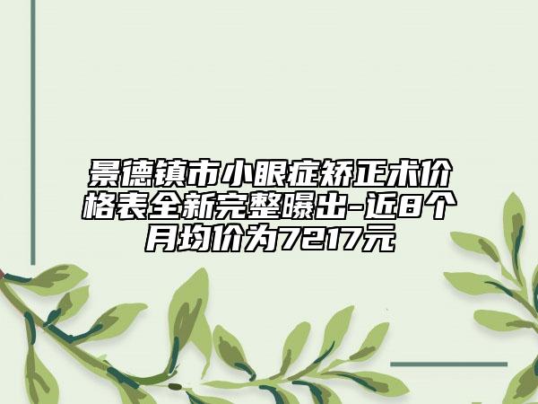 景德镇市小眼症矫正术价格表全新完整曝出-近8个月均价为7217元