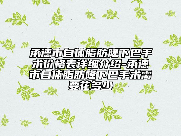 承德市自体脂肪隆下巴手术价格表详细介绍-承德市自体脂肪隆下巴手术需要花多少