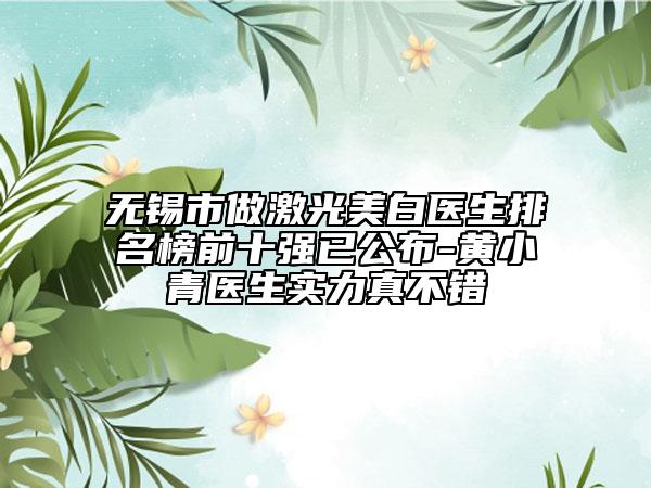 无锡市做激光美白医生排名榜前十强已公布-黄小青医生实力真不错