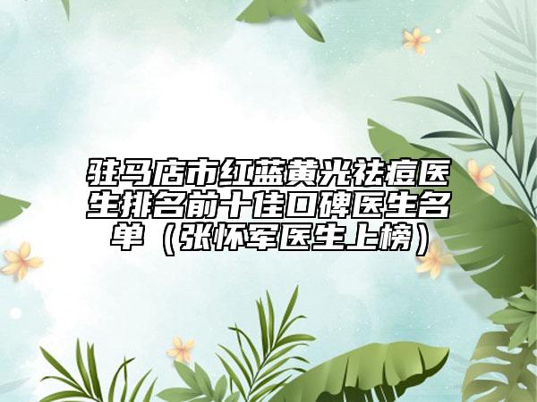 驻马店市红蓝黄光祛痘医生排名前十佳口碑医生名单（张怀军医生上榜）