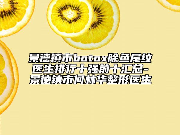 景德镇市botox除鱼尾纹医生排行十强前十汇总-景德镇市何林华整形医生