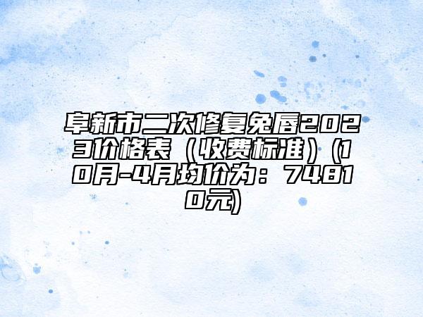 阜新市二次修复兔唇2023价格表（收费标准）(10月-4月均价为：74810元)