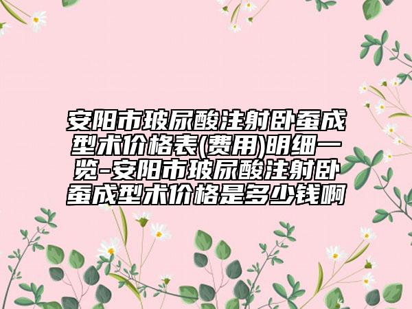 安阳市玻尿酸注射卧蚕成型术价格表(费用)明细一览-安阳市玻尿酸注射卧蚕成型术价格是多少钱啊