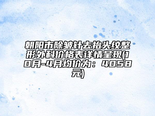 朝阳市除皱针去抬头纹整形外科价格表详情呈现(10月-4月均价为：4058元)