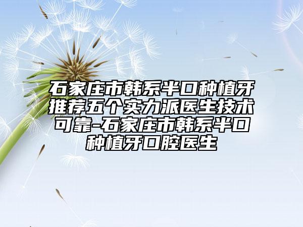 石家庄市韩系半口种植牙推荐五个实力派医生技术可靠-石家庄市韩系半口种植牙口腔医生