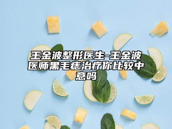 王金波整形医生-王金波医师黑毛痣治疗你比较中意吗