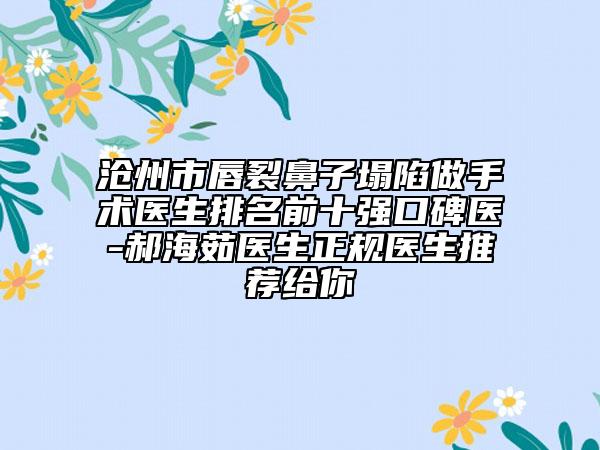 沧州市唇裂鼻子塌陷做手术医生排名前十强口碑医-郝海茹医生正规医生推荐给你