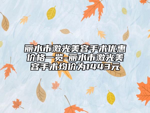 丽水市激光美容手术优惠价格一览-丽水市激光美容手术均价为1443元