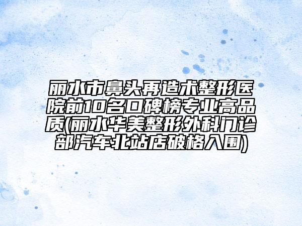 丽水市鼻头再造术整形医院前10名口碑榜专业高品质(丽水华美整形外科门诊部汽车北站店破格入围)