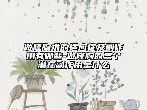 做隆胸术的适应症及副作用有哪些-做隆胸的三个潜在副作用是什么