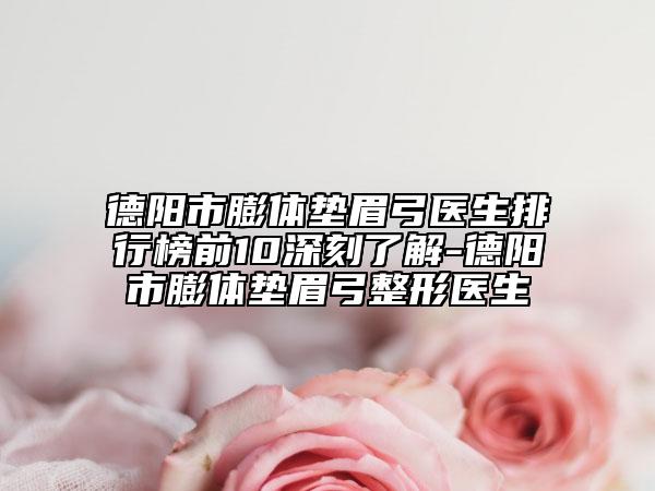 德阳市膨体垫眉弓医生排行榜前10深刻了解-德阳市膨体垫眉弓整形医生