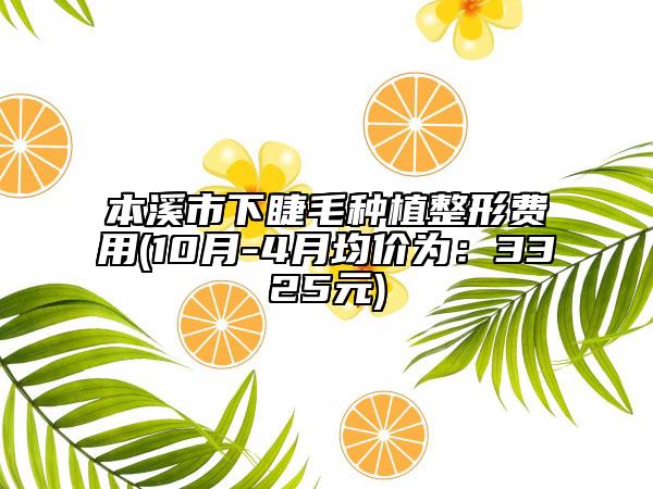 本溪市下睫毛种植整形费用(10月-4月均价为：3325元)