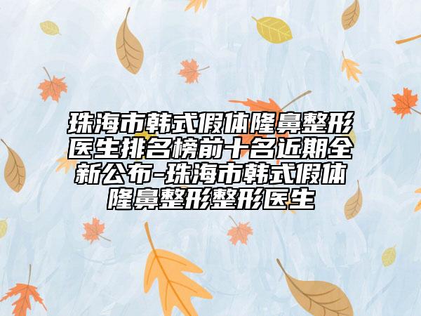 珠海市韩式假体隆鼻整形医生排名榜前十名近期全新公布-珠海市韩式假体隆鼻整形整形医生