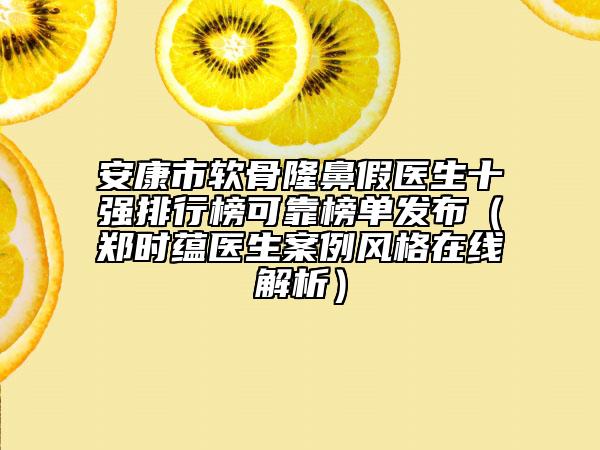 安康市软骨隆鼻假医生十强排行榜可靠榜单发布（郑时蕴医生案例风格在线解析）