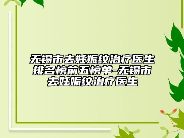 无锡市去妊娠纹治疗医生排名榜前五榜单-无锡市去妊娠纹治疗医生