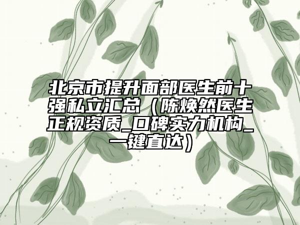 北京市提升面部医生前十强私立汇总（陈焕然医生正规资质_口碑实力机构_一键直达）