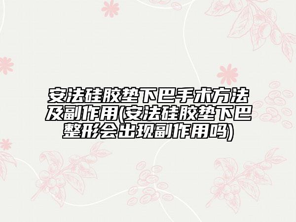 安法硅胶垫下巴手术方法及副作用(安法硅胶垫下巴整形会出现副作用吗)