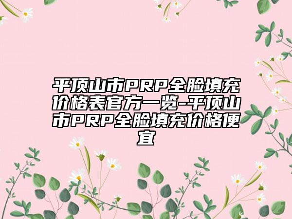 平顶山市PRP全脸填充价格表官方一览-平顶山市PRP全脸填充价格便宜