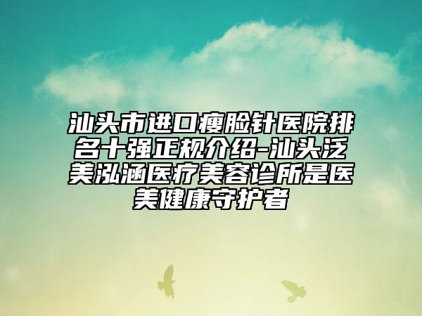 汕头市进口瘦脸针医院排名十强正规介绍-汕头泛美泓涵医疗美容诊所是医美健康守护者