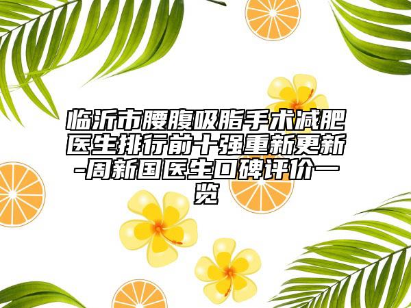 临沂市腰腹吸脂手术减肥医生排行前十强重新更新-周新国医生口碑评价一览