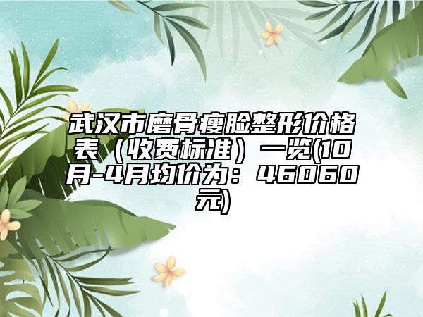 武汉市磨骨瘦脸整形价格表（收费标准）一览(10月-4月均价为：46060元)