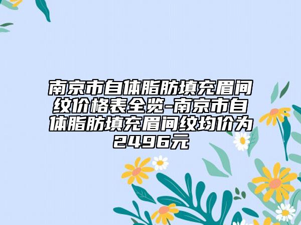 南京市自体脂肪填充眉间纹价格表全览-南京市自体脂肪填充眉间纹均价为2496元