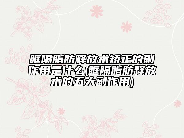 眶隔脂肪释放术矫正的副作用是什么(眶隔脂肪释放术的五大副作用)