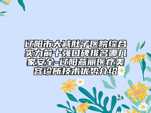 辽阳市大减肚子医院综合实力前十强口碑排名哪几家安全-辽阳燕丽医疗美容诊所技术优势介绍