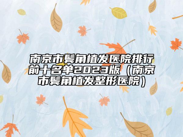 南京市鬓角植发医院排行前十名单2023版（南京市鬓角植发整形医院）