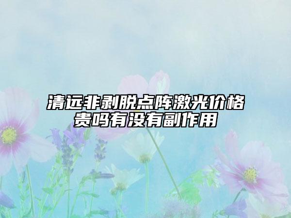 清远非剥脱点阵激光价格贵吗有没有副作用