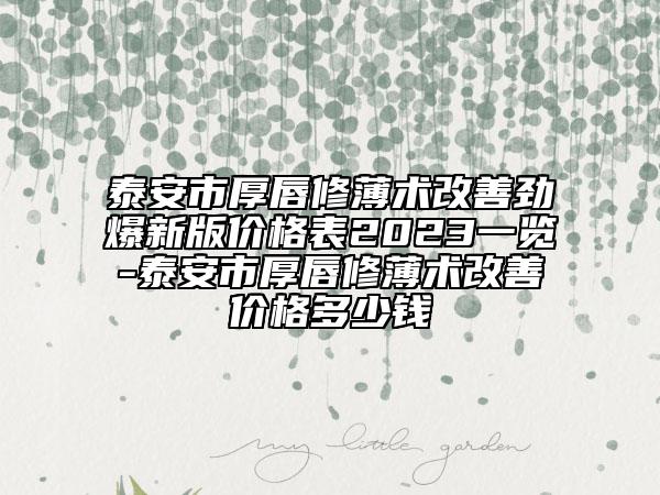 泰安市厚唇修薄术改善劲爆新版价格表2023一览-泰安市厚唇修薄术改善价格多少钱