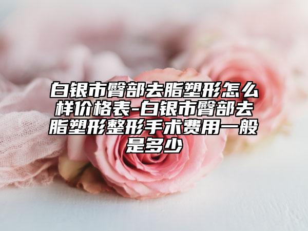 白银市臀部去脂塑形怎么样价格表-白银市臀部去脂塑形整形手术费用一般是多少