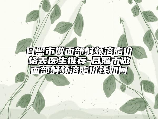 日照市做面部射频溶脂价格表医生推荐-日照市做面部射频溶脂价钱如何