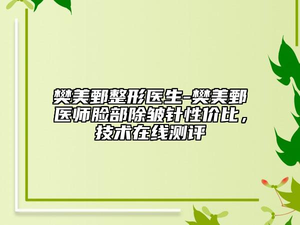 樊美鄄整形医生-樊美鄄医师脸部除皱针性价比，技术在线测评