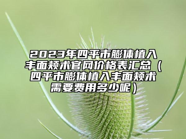 2023年四平市膨体植入丰面颊术官网价格表汇总（四平市膨体植入丰面颊术需要费用多少呢）