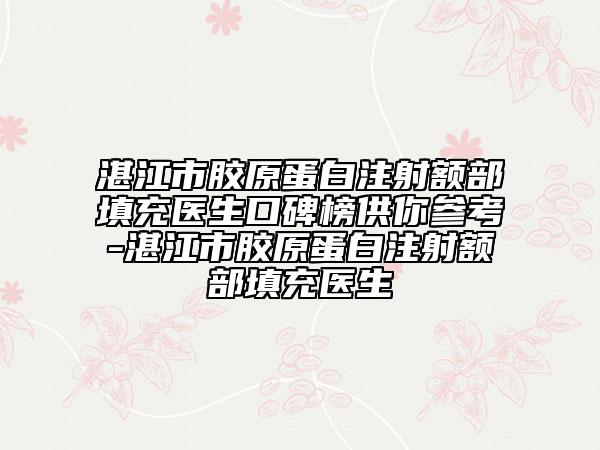 湛江市胶原蛋白注射额部填充医生口碑榜供你参考-湛江市胶原蛋白注射额部填充医生