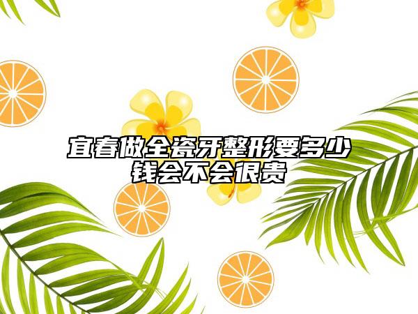 宜春做全瓷牙整形要多少钱会不会很贵