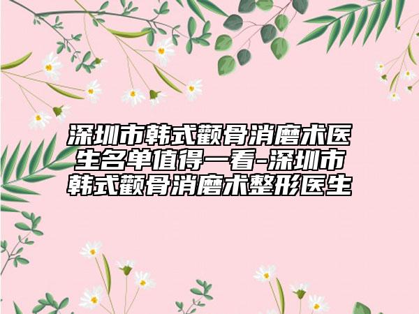 深圳市韩式颧骨消磨术医生名单值得一看-深圳市韩式颧骨消磨术整形医生