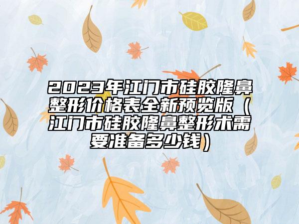 2023年江门市硅胶隆鼻整形价格表全新预览版（江门市硅胶隆鼻整形术需要准备多少钱）