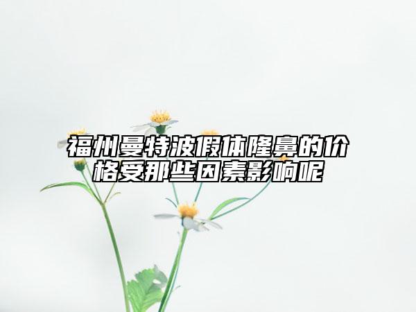 福州曼特波假体隆鼻的价格受那些因素影响呢