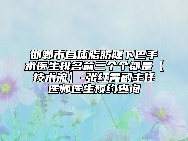 邯郸市自体脂肪隆下巴手术医生排名前三个个都是【技术流】-张红霞副主任医师医生预约查询