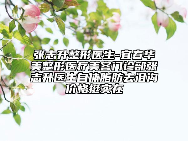 张志升整形医生-宜春华美整形医疗美容门诊部张志升医生自体脂肪去泪沟价格挺实在