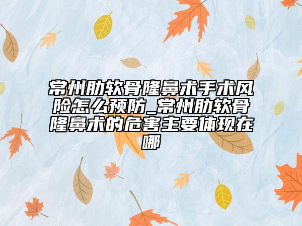 常州肋软骨隆鼻术手术风险怎么预防_常州肋软骨隆鼻术的危害主要体现在哪