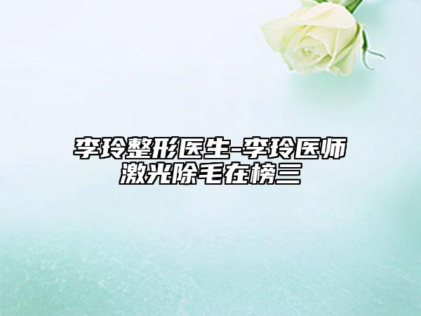 李玲整形医生-李玲医师激光除毛在榜三