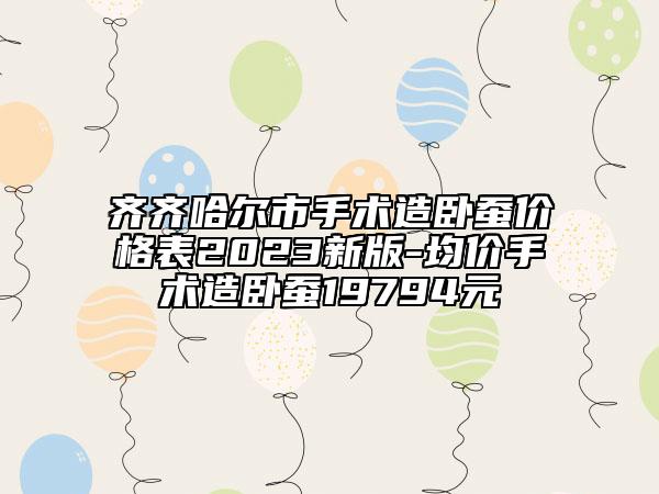 齐齐哈尔市手术造卧蚕价格表2023新版-均价手术造卧蚕19794元