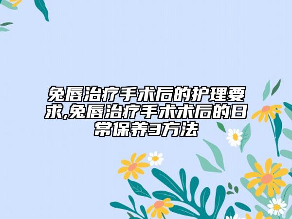 兔唇治疗手术后的护理要求,兔唇治疗手术术后的日常保养3方法